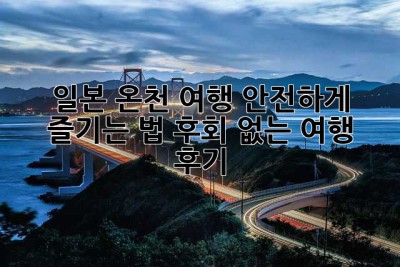 일본 온천 여행, 안전하게 즐기는 법! 후회 없는 여행 후기