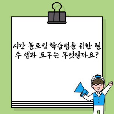 시간 블로킹 학습법: 집중력 향상과 학습 효율 극대화 전략