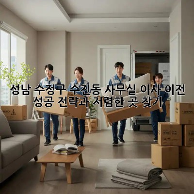 성남 수정구 수진동 사무실 이사 이전: 성공 전략과 저렴한 곳 찾기! ✨