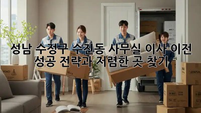 성남 수정구 수진동 사무실 이사 이전: 성공 전략과 저렴한 곳 찾기! ✨