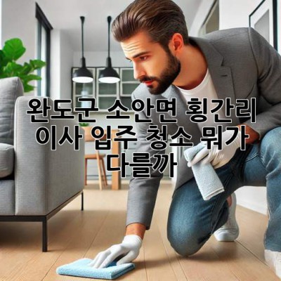 완도군 소안면 횡간리 이사🧹 입주 청소, 뭐가 다를까? 🤔✨