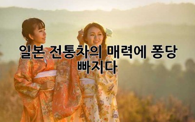 일본 전통차의 매력에 퐁당 빠지다🍵