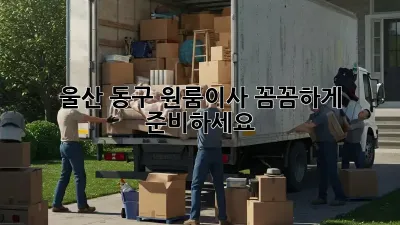 울산 동구 원룸이사, 꼼꼼하게 준비하세요!