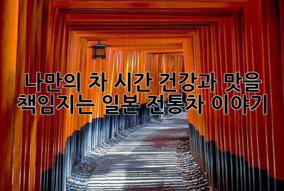 나만의 차 시간: 건강과 맛을 책임지는 일본 전통차 이야기🍵
