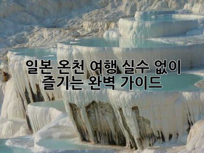 일본 온천 여행, 실수 없이 즐기는 완벽 가이드!