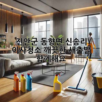 진안군 동향면 신송리 이사청소: 깨끗한 새출발, 함께해요!