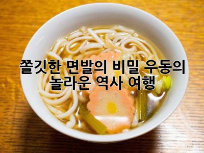 쫄깃한 면발의 비밀! 우동의 놀라운 역사 여행🍜