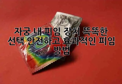 자궁 내 피임 장치: 똑똑한 선택, 안전하고 효과적인 피임 방법 💖